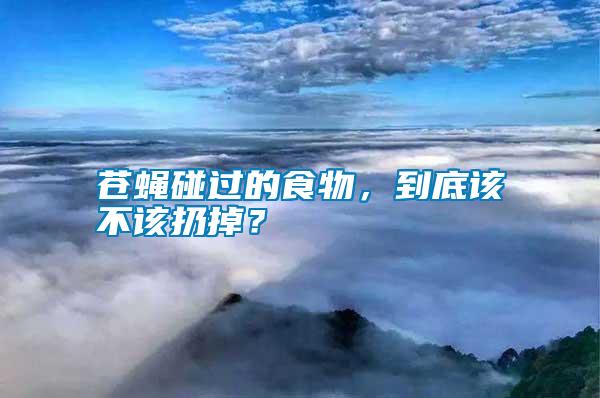 蒼蠅碰過的食物，到底該不該扔掉？