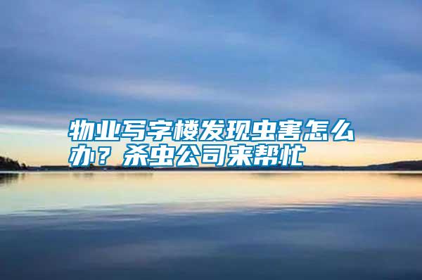 物業(yè)寫字樓發(fā)現(xiàn)蟲害怎么辦？殺蟲公司來幫忙