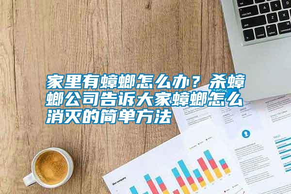 家里有蟑螂怎么辦？殺蟑螂公司告訴大家蟑螂怎么消滅的簡單方法