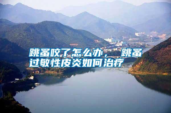 跳蚤咬了怎么辦， 跳蚤過敏性皮炎如何治療