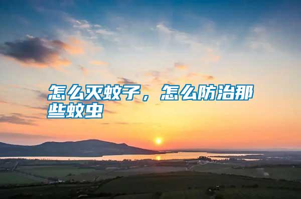 怎么滅蚊子，怎么防治那些蚊蟲