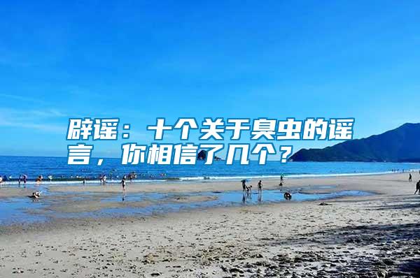 辟謠：十個(gè)關(guān)于臭蟲(chóng)的謠言，你相信了幾個(gè)？