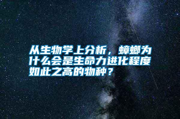 從生物學上分析，蟑螂為什么會是生命力進化程度如此之高的物種？