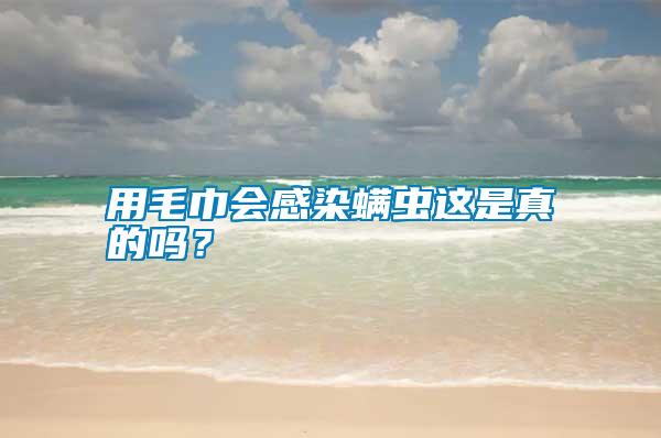 用毛巾會(huì)感染螨蟲這是真的嗎？