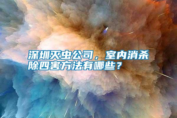 深圳滅蟲公司，室內(nèi)消殺除四害方法有哪些？