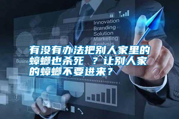 有沒(méi)有辦法把別人家里的蟑螂也殺死 ？讓別人家的蟑螂不要進(jìn)來(lái)？