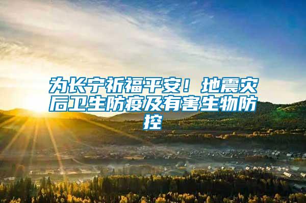 為長寧祈福平安！地震災(zāi)后衛(wèi)生防疫及有害生物防控