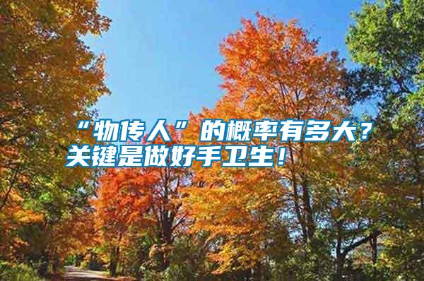 “物傳人”的概率有多大？關鍵是做好手衛(wèi)生！