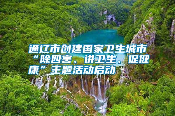 通遼市創(chuàng)建國家衛(wèi)生城市“除四害、講衛(wèi)生、促健康”主題活動啟動