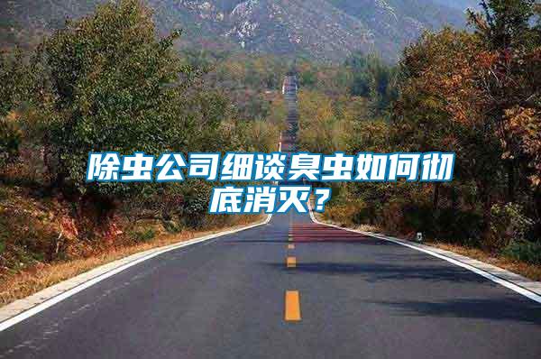 除蟲公司細(xì)談臭蟲如何徹底消滅？