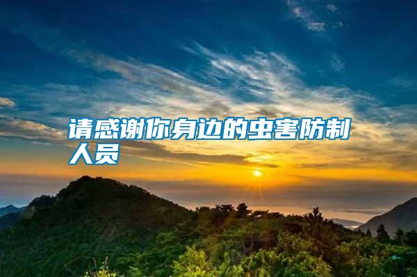 請(qǐng)感謝你身邊的蟲(chóng)害防制人員