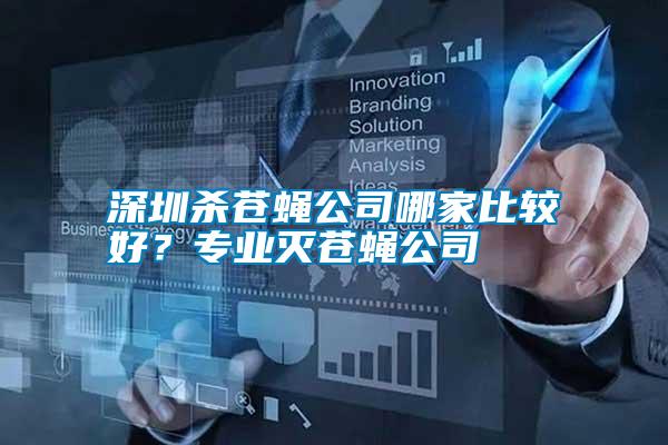 深圳殺蒼蠅公司哪家比較好？專業(yè)滅蒼蠅公司