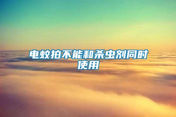電蚊拍不能和殺蟲(chóng)劑同時(shí)使用