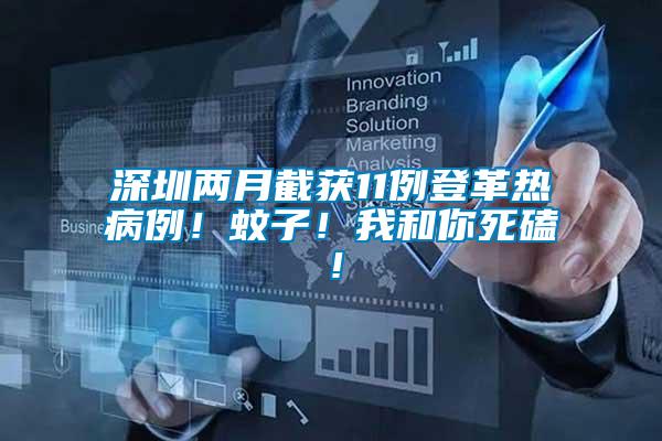 深圳兩月截獲11例登革熱病例！蚊子！我和你死磕！