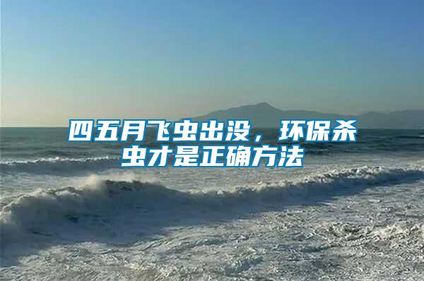 四五月飛蟲出沒，環(huán)保殺蟲才是正確方法