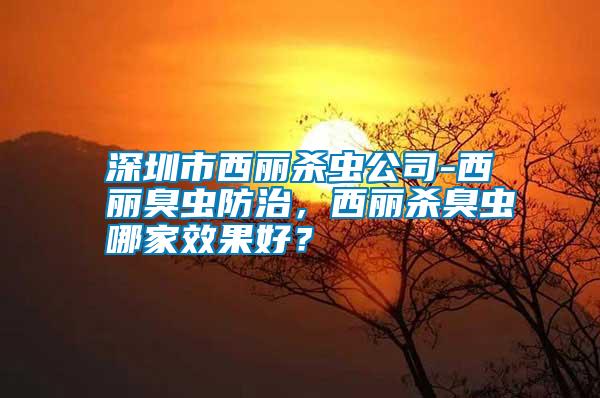 深圳市西麗殺蟲公司-西麗臭蟲防治，西麗殺臭蟲哪家效果好？