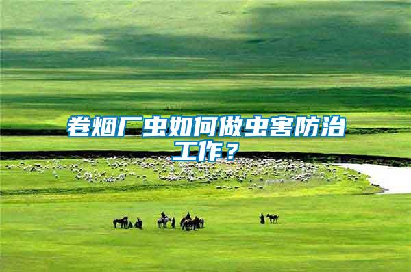 卷煙廠蟲如何做蟲害防治工作？