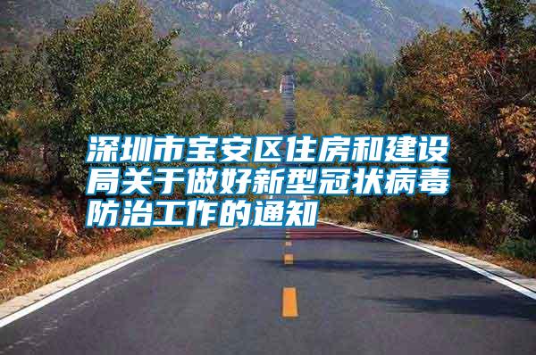 深圳市寶安區(qū)住房和建設局關于做好新型冠狀病毒防治工作的通知