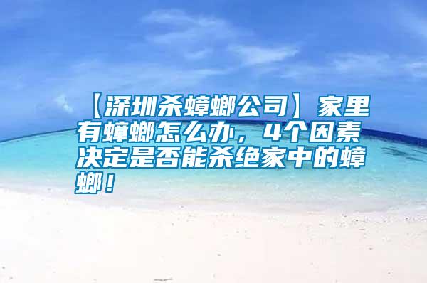 【深圳殺蟑螂公司】家里有蟑螂怎么辦，4個(gè)因素決定是否能殺絕家中的蟑螂！