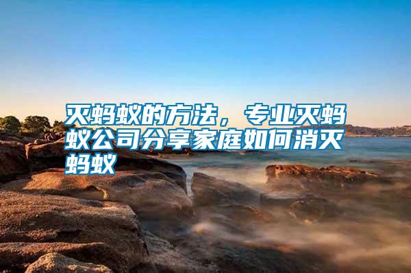 滅螞蟻的方法，專業(yè)滅螞蟻公司分享家庭如何消滅螞蟻