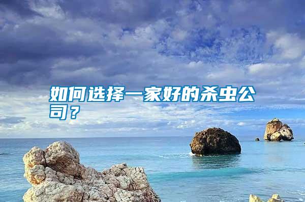 如何選擇一家好的殺蟲(chóng)公司？
