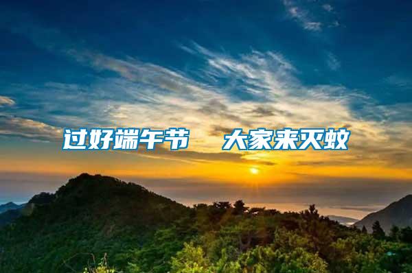 過(guò)好端午節(jié)  大家來(lái)滅蚊