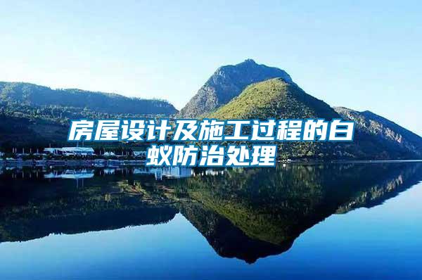 房屋設(shè)計(jì)及施工過(guò)程的白蟻防治處理