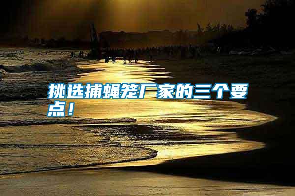 挑選捕蠅籠廠家的三個要點！
