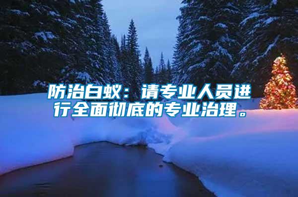 防治白蟻：請專業(yè)人員進行全面徹底的專業(yè)治理。