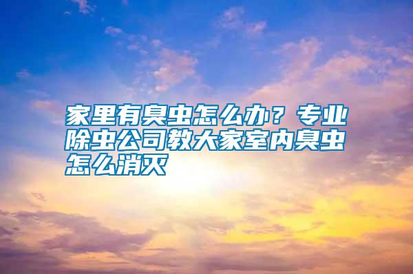 家里有臭蟲怎么辦？專業(yè)除蟲公司教大家室內(nèi)臭蟲怎么消滅
