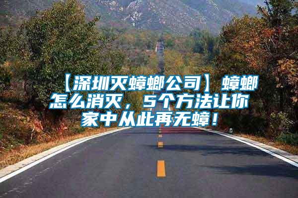 【深圳滅蟑螂公司】蟑螂怎么消滅，5個(gè)方法讓你家中從此再無蟑！
