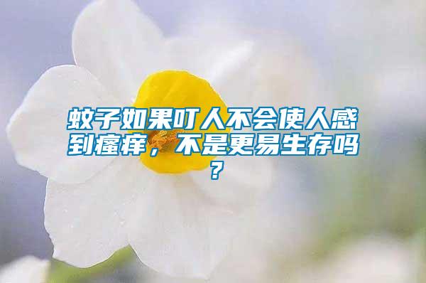 蚊子如果叮人不會(huì)使人感到瘙癢，不是更易生存嗎？