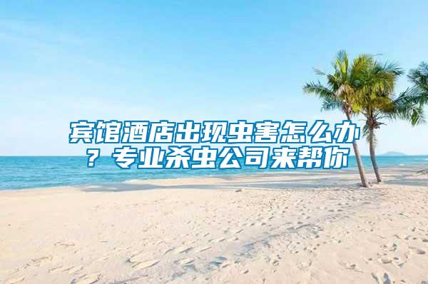 賓館酒店出現(xiàn)蟲害怎么辦？專業(yè)殺蟲公司來幫你
