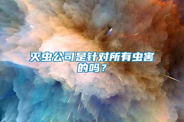 滅蟲公司是針對(duì)所有蟲害的嗎？