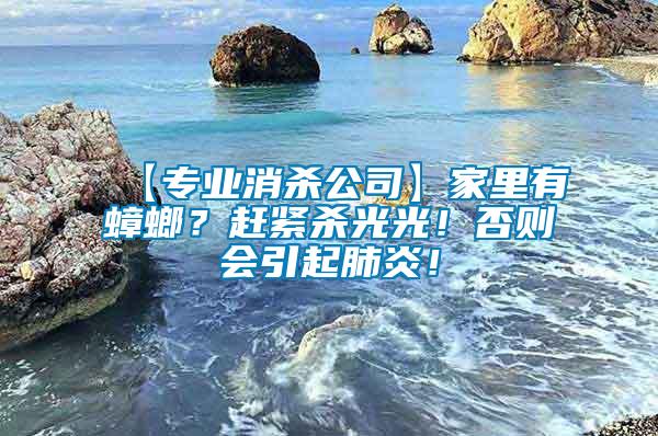 【專業(yè)消殺公司】家里有蟑螂？趕緊殺光光！否則會引起肺炎！