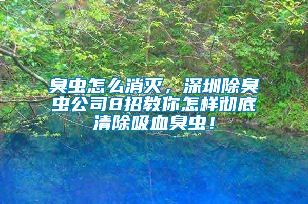 臭蟲怎么消滅，深圳除臭蟲公司8招教你怎樣徹底清除吸血臭蟲！