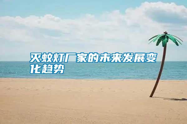 滅蚊燈廠(chǎng)家的未來(lái)發(fā)展變化趨勢(shì)