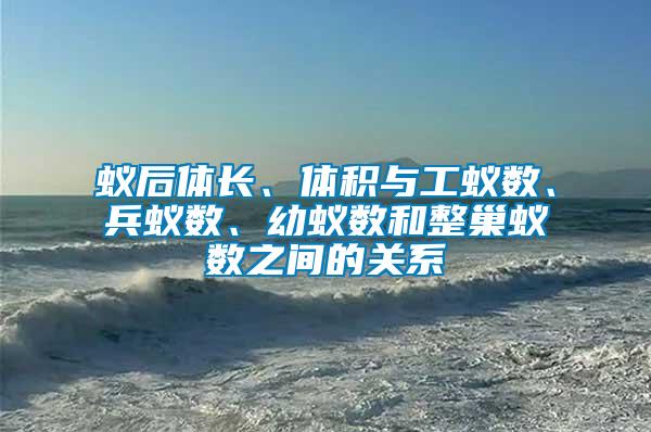 蟻后體長(zhǎng)、體積與工蟻數(shù)、兵蟻數(shù)、幼蟻數(shù)和整巢蟻數(shù)之間的關(guān)系