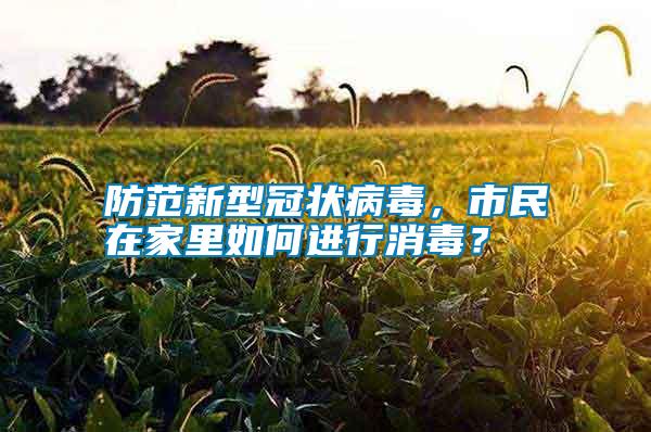 防范新型冠狀病毒，市民在家里如何進(jìn)行消毒？