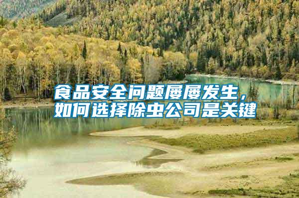 食品安全問題屢屢發(fā)生，如何選擇除蟲公司是關(guān)鍵