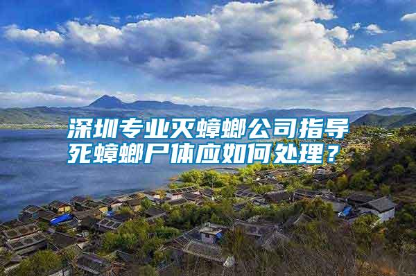 深圳專(zhuān)業(yè)滅蟑螂公司指導(dǎo)死蟑螂尸體應(yīng)如何處理？