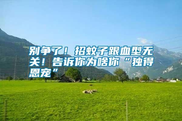 別爭了！招蚊子跟血型無關！告訴你為啥你“獨得恩寵”
