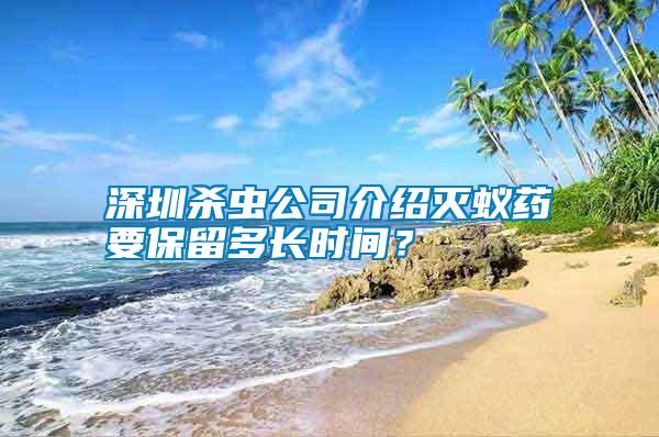 深圳殺蟲(chóng)公司介紹滅蟻藥要保留多長(zhǎng)時(shí)間？