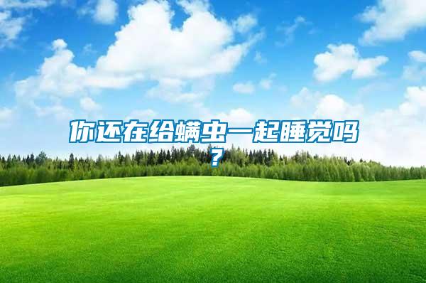 你還在給螨蟲一起睡覺嗎？