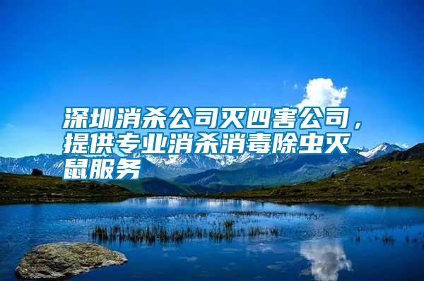 深圳消殺公司滅四害公司，提供專業(yè)消殺消毒除蟲滅鼠服務(wù)