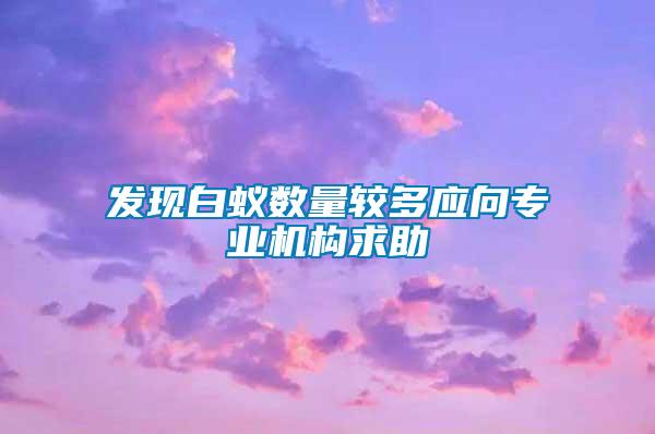 發(fā)現(xiàn)白蟻數(shù)量較多應向?qū)I(yè)機構求助