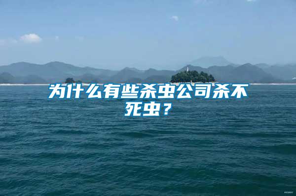 為什么有些殺蟲公司殺不死蟲？