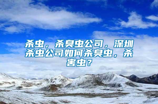 殺蟲，殺臭蟲公司，深圳殺蟲公司如何殺臭蟲，殺害蟲？