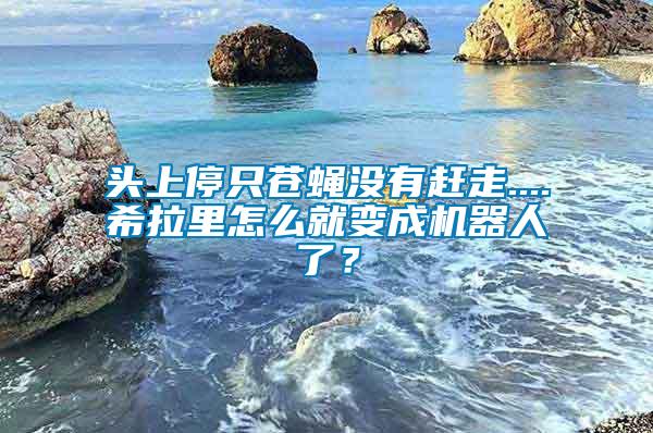 頭上停只蒼蠅沒有趕走....希拉里怎么就變成機器人了？