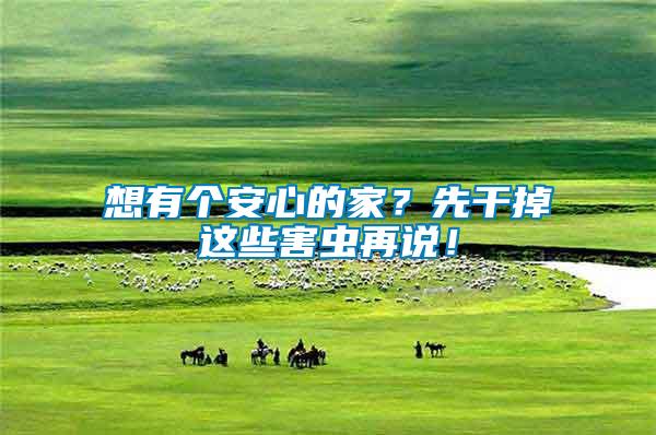 想有個安心的家？先干掉這些害蟲再說！